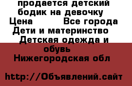 продается детский бодик на девочку › Цена ­ 700 - Все города Дети и материнство » Детская одежда и обувь   . Нижегородская обл.